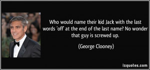 ... of the last name? No wonder that guy is screwed up. - George Clooney