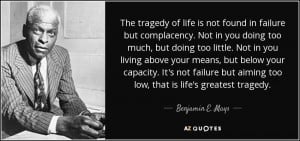 ... aiming too low, that is life's greatest tragedy. - Benjamin E. Mays
