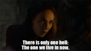 only one hell the one we live in now melisandre