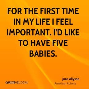 June Allyson - For the first time in my life I feel important. I'd ...