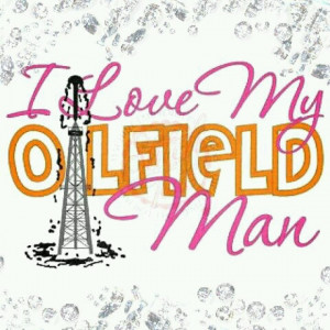 Oil Field Quotes And Sayings I love my oilfield man!