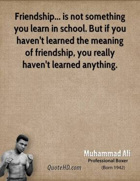Muhammad Ali - Friendship... is not something you learn in school. But ...