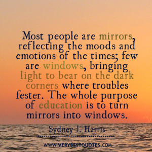 ... . The whole purpose of education is to turn mirrors into windows