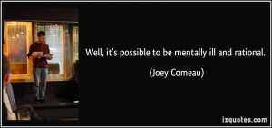 Well, it's possible to be mentally ill and rational. - Joey Comeau