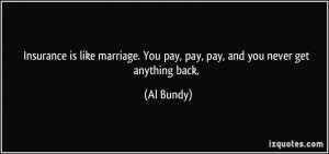 ... marriage. You pay, pay, pay, and you never get anything back. - Al