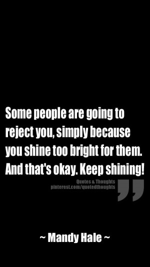 Some people are going to reject you, simply because you shine too ...