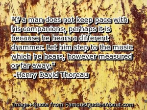 ... which he hears, however measured or far away. -Henry David Thoreau