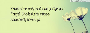 ... god can judge yaforget the haters cause somebody loves ya , Pictures