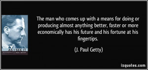 ... has his future and his fortune at his fingertips. - J. Paul Getty