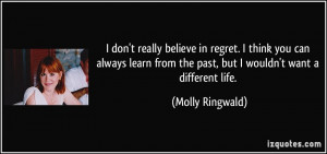 don't really believe in regret. I think you can always learn from ...