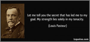 ... me to my goal. My strength lies solely in my tenacity. - Louis Pasteur