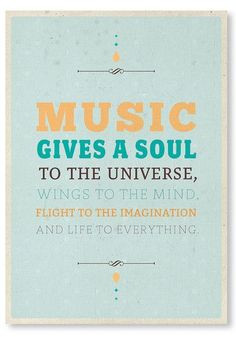 Music gives a Soul to the Universe, Wings to the Mind, Flight to the ...
