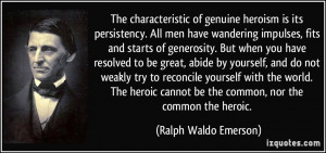 The characteristic of genuine heroism is its persistency. All men have ...