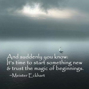 ... something new and trust the magic of beginnings ~ Meister Eckhart