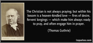 ... fervent longings — which make him always ready to pray, and often