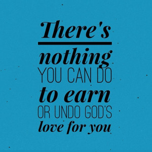 we have to earn God's love, and we exhaust ourselves trying. But God ...