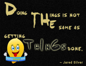 ... the things is not the same as getting things done. ~ Jared Silver