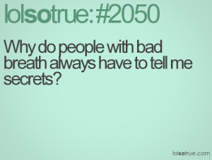 Why do people with bad breath always have to tell me secrets?