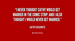 never thought Cathy would get married in the comic strip. And I also ...