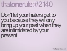 Don't let your haters get to you because they will only bring up your ...