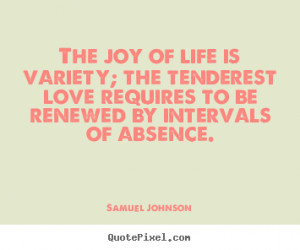 Quote about life - The joy of life is variety; the tenderest love ...
