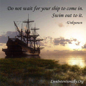 Inspirational quote: Do not wait for your ship to come in. Swim out to ...