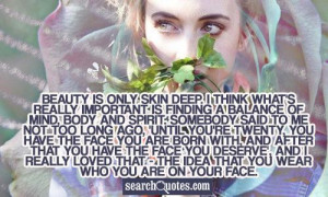 Beauty is only skin deep. I think what's really important is finding a ...