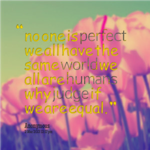 ... we all have the same world we all are humans why judge if we are equal