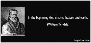 In the beginning God created heaven and earth. - William Tyndale