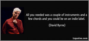 ... and a few chords and you could be on an indie label. - David Byrne