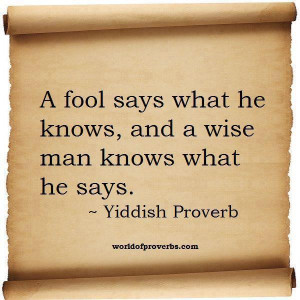 Fool Says What He Knows, And A Wise Man Knows What He Says