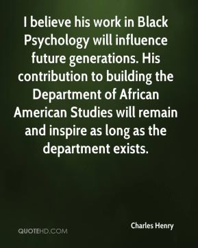 Charles Henry - I believe his work in Black Psychology will influence ...