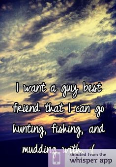 ... guy best friend that i can go hunting fishing and mudding with friend
