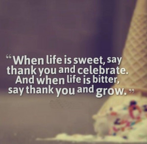 ... . And when life is bitter, say thank you and grow. #life #quotes