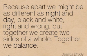 We Might Be As Different As Night And Day, Black And White, Right ...