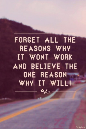 Forget All The Reasons It Won’t Work, Believe The One Reason It Will