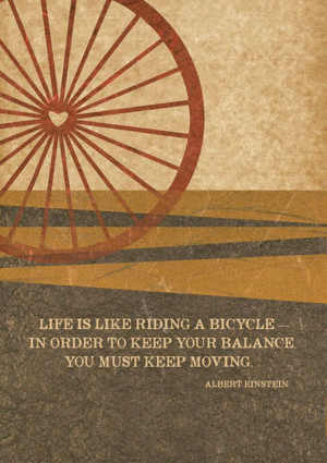 Life Is Like Riding A Bicycle In Order To Keep Your Balance You Just ...