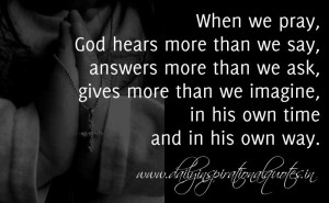 When we pray, God hears more than we say, answers more than we ask ...
