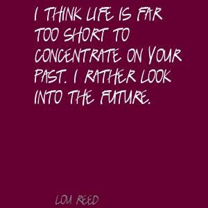 think life is far too short to concentrate on Quote By Lou Reed
