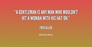 gentleman is any man who wouldn't hit a woman with his hat on.”