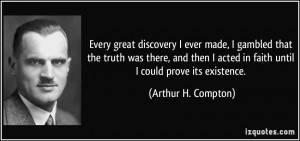 ... acted in faith until I could prove its existence. - Arthur H. Compton