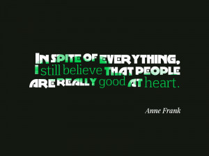 ... still believe that people are really good at heart.” – Anne Frank