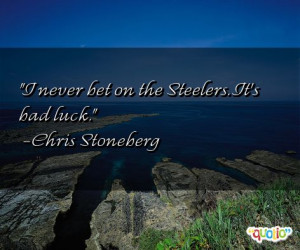 never bet on the Steelers . It's bad luck .