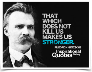 That which does not kill us makes us stronger. Quote by...