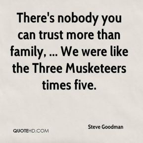 Steve Goodman - There's nobody you can trust more than family, ... We ...