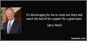 ... there and watch the lack of fan support for a good team. - Jerry West