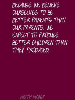 ... we believe ourselves to be better parents Quote By Judith Viorst
