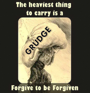 The heaviest thing to carry is a grudge. Forgive to be forgiven