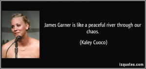 James Garner is like a peaceful river through our chaos. - Kaley Cuoco