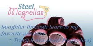 ... through tears is my favorite emotion. ~ Truvy Jones (Steel Magnolias